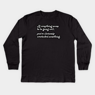 If everything seems to be going well, you've obviously overlooked something. Kids Long Sleeve T-Shirt